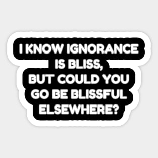 I know ignorance is bliss but could you go be blissful elsewhere? Sticker